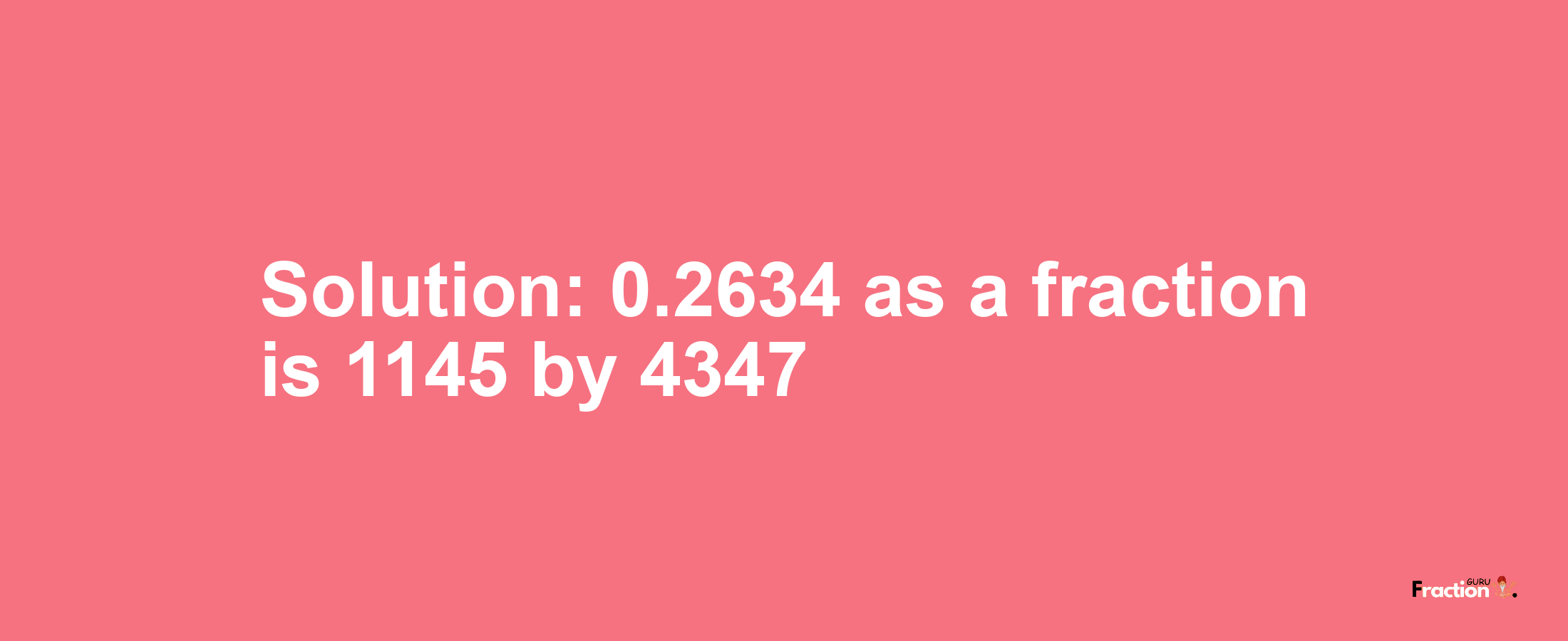 Solution:0.2634 as a fraction is 1145/4347
